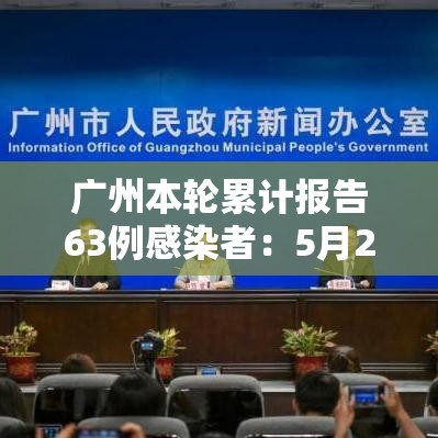 广州本轮累计报告63例感染者:5月21日至6月7日24时 广州市累计报告108例境内感染者 广州本轮累计报告63例感染者:5月21日至6月7日24时 广州市累计报告108例境内感染者