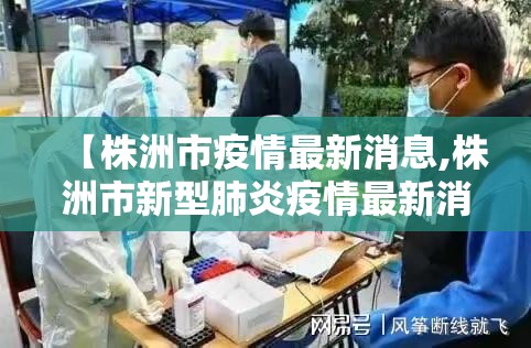 【株洲市疫情最新消息,株洲市新型肺炎疫情最新消息】
