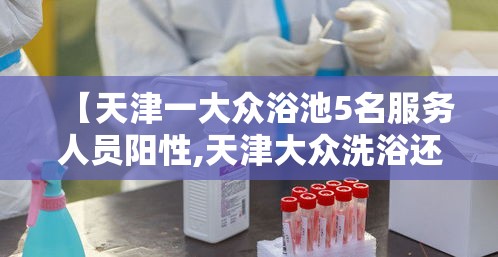 【天津一大众浴池5名服务人员阳性,天津大众洗浴还开吗】
