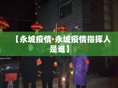 【永城疫情·永城疫情指挥人是谁】