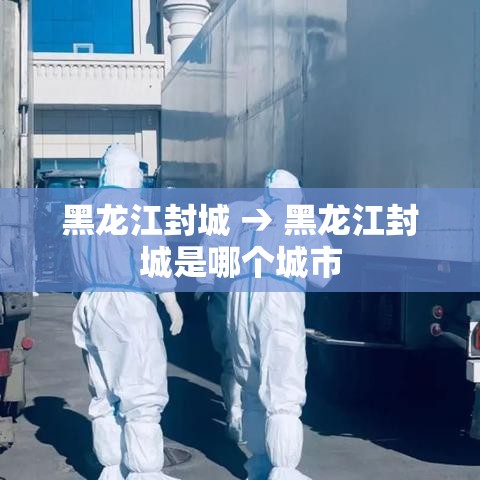 黑龙江封城 → 黑龙江封城是哪个城市
