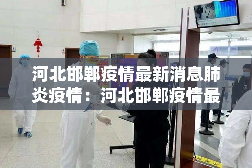 河北邯郸疫情最新消息肺炎疫情:河北邯郸疫情最新消息分布 河北邯郸疫情最新消息肺炎疫情:河北邯郸疫情最新消息分布