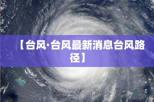 【台风·台风最新消息台风路径】
