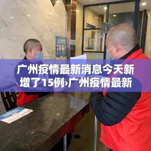 广州疫情最新消息今天新增了15例›广州疫情最新消息今天新增25