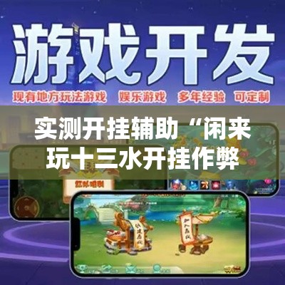实测开挂辅助“闲来玩十三水开挂作弊辅助!辅助神器插件下载