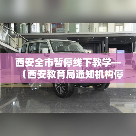 西安全市暂停线下教学—(西安教育局通知机构停课) 西安全市暂停线下教学—(西安教育局通知机构停课)