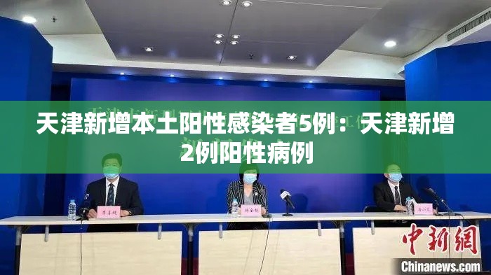 天津新增本土阳性感染者5例：天津新增2例阳性病例