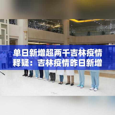单日新增超两千吉林疫情释疑：吉林疫情昨日新增病例
