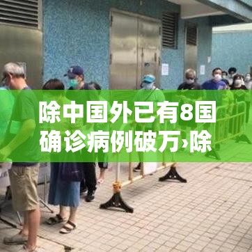 除中国外已有8国确诊病例破万›除中国外其他国家疫情