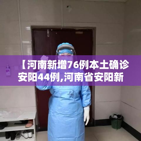 【河南新增76例本土确诊安阳44例,河南省安阳新增确诊病例】 【河南新增76例本土确诊安阳44例,河南省安阳新增确诊病例】