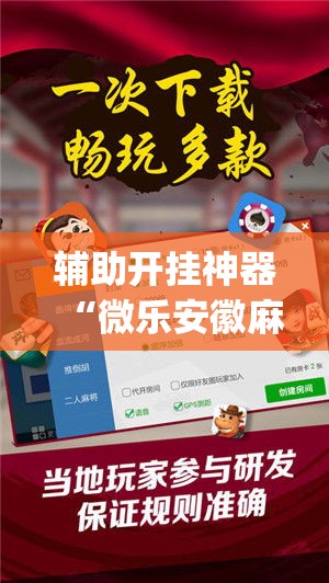 辅助开挂神器“微乐安徽麻将免费挂下载(辅助神器)开挂详细教程
