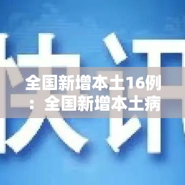 全国新增本土16例：全国新增本土病例98例