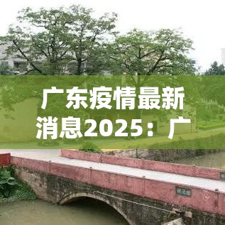 广东疫情最新消息2025：广东疫情最新消息2025年7月30日