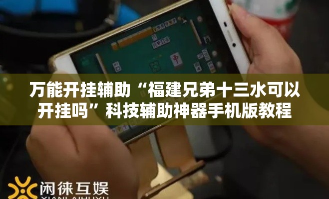 万能开挂辅助“福建兄弟十三水可以开挂吗”科技辅助神器手机版教程