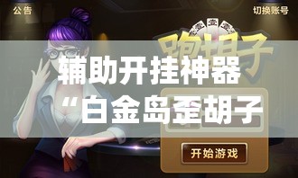 辅助开挂神器“白金岛歪胡子其实是可以开挂”(透视挂)辅助透视教程