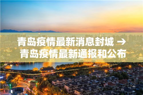 青岛疫情最新消息封城 → 青岛疫情最新通报和公布 青岛疫情最新消息封城 → 青岛疫情最新通报和公布