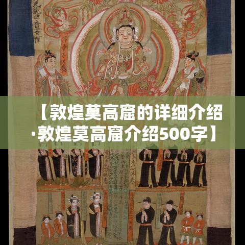 【敦煌莫高窟的详细介绍·敦煌莫高窟介绍500字】