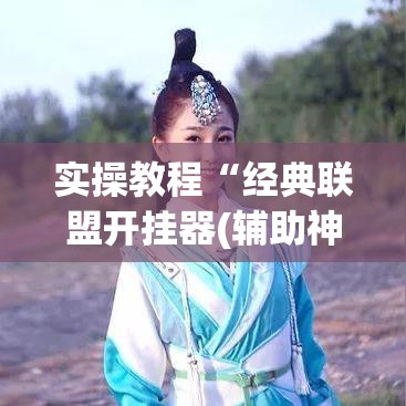 实操教程“经典联盟开挂器(辅助神器)开挂详细教程