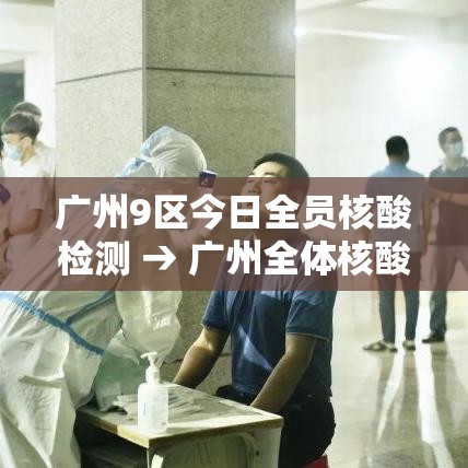 广州9区今日全员核酸检测 → 广州全体核酸 广州9区今日全员核酸检测 → 广州全体核酸