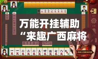 万能开挂辅助“来趣广西麻将到底有没有挂吗	”透视开挂辅助教程