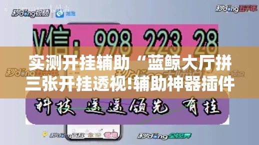 实测开挂辅助“蓝鲸大厅拼三张开挂透视!辅助神器插件下载 实测开挂辅助“蓝鲸大厅拼三张开挂透视!辅助神器插件下载
