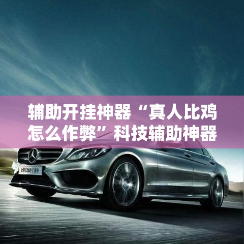 辅助开挂神器“真人比鸡怎么作弊”科技辅助神器手机版教程