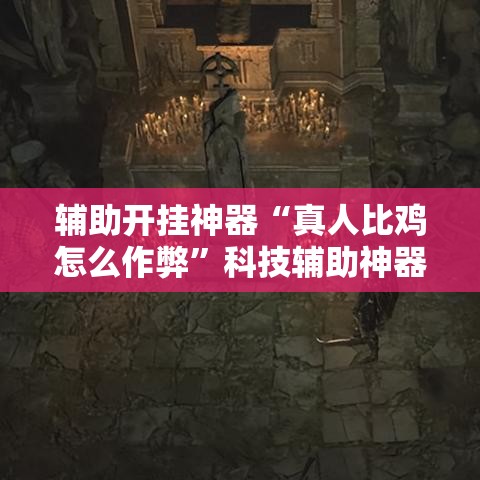 辅助开挂神器“真人比鸡怎么作弊	”科技辅助神器手机版教程