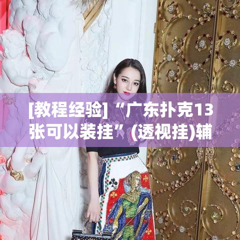 [教程经验]“广东扑克13张可以装挂	”(透视挂)辅助透视教程