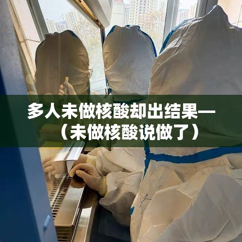 多人未做核酸却出结果—（未做核酸说做了）