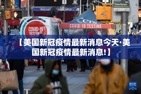 【美国新冠疫情最新消息今天·美国新冠疫情最新消息!】 【美国新冠疫情最新消息今天·美国新冠疫情最新消息!】