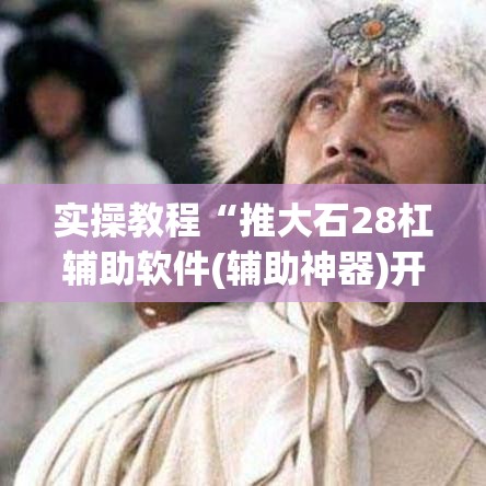 实操教程“推大石28杠辅助软件(辅助神器)开挂详细教程