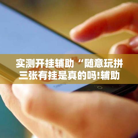 实测开挂辅助“随意玩拼三张有挂是真的吗!辅助神器插件下载