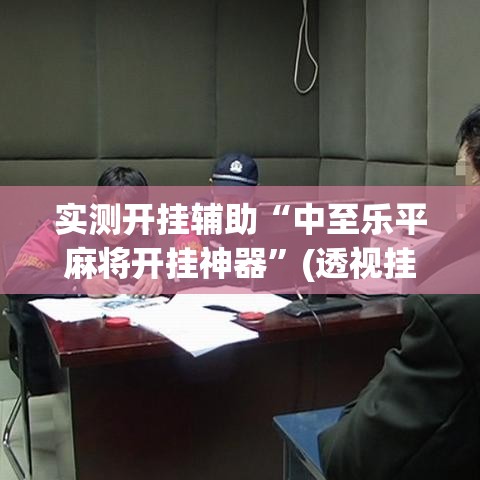 实测开挂辅助“中至乐平麻将开挂神器”(透视挂)辅助透视教程