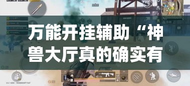 万能开挂辅助“神兽大厅真的确实有挂吗”(透视挂)辅助透视教程