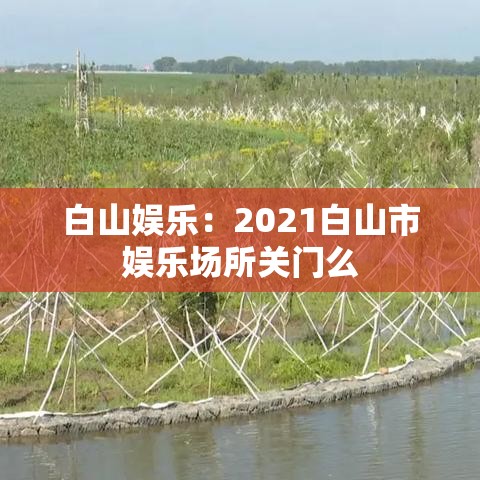 白山娱乐：2021白山市娱乐场所关门么