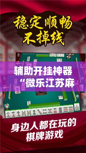 辅助开挂神器“微乐江苏麻将万能开挂器免费”科技辅助神器手机版教程