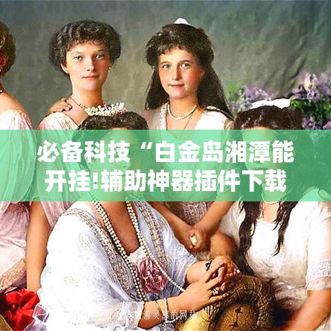 必备科技“白金岛湘潭能开挂!辅助神器插件下载