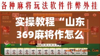 实操教程“山东369麻将作怎么弊器下载(辅助神器)开挂详细教程