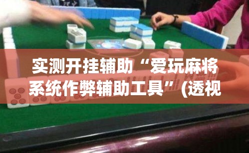 实测开挂辅助“爱玩麻将系统作弊辅助工具”(透视挂)辅助透视教程