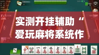 实测开挂辅助“爱玩麻将系统作弊辅助工具”(透视挂)辅助透视教程