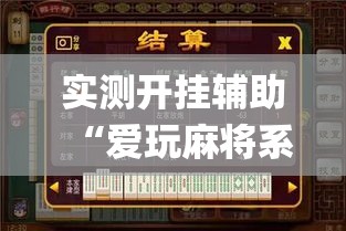 实测开挂辅助“爱玩麻将系统作弊辅助工具”(透视挂)辅助透视教程