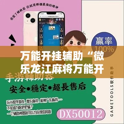 万能开挂辅助“微乐龙江麻将万能开挂器”科技辅助神器手机版教程
