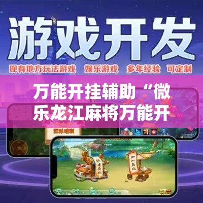 万能开挂辅助“微乐龙江麻将万能开挂器”科技辅助神器手机版教程