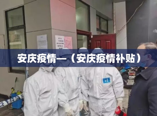 安庆疫情—（安庆疫情补贴）