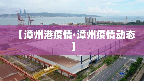 【漳州港疫情·漳州疫情动态】 【漳州港疫情·漳州疫情动态】