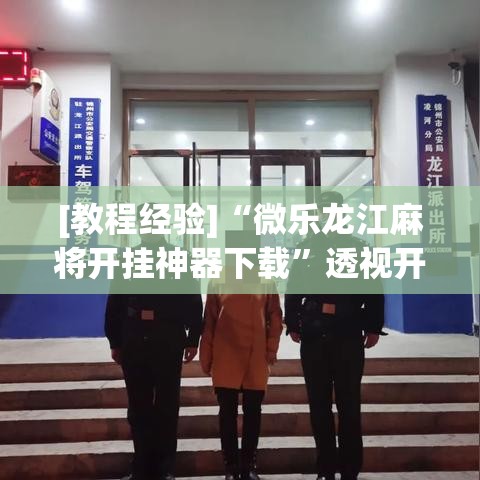 [教程经验]“微乐龙江麻将开挂神器下载”透视开挂辅助教程