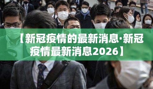 【新冠疫情的最新消息·新冠疫情最新消息2026】 【新冠疫情的最新消息·新冠疫情最新消息2026】