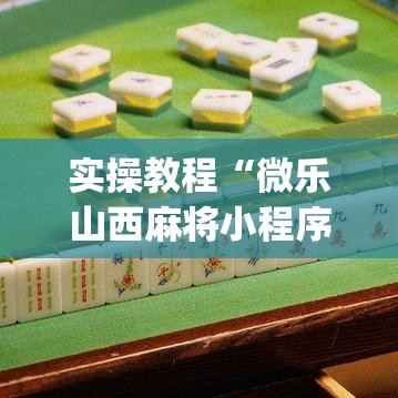 实操教程“微乐山西麻将小程序挂(辅助神器)开挂详细教程