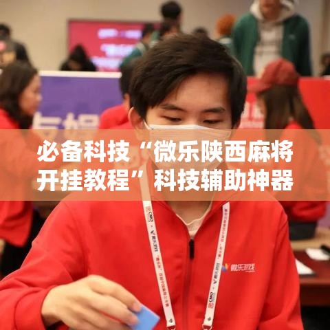 必备科技“微乐陕西麻将开挂教程	”科技辅助神器手机版教程