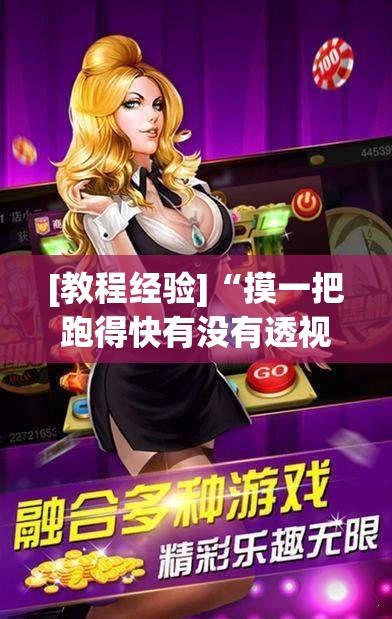 [教程经验]“摸一把跑得快有没有透视挂”科技辅助神器手机版教程